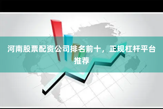 河南股票配资公司排名前十，正规杠杆平台推荐