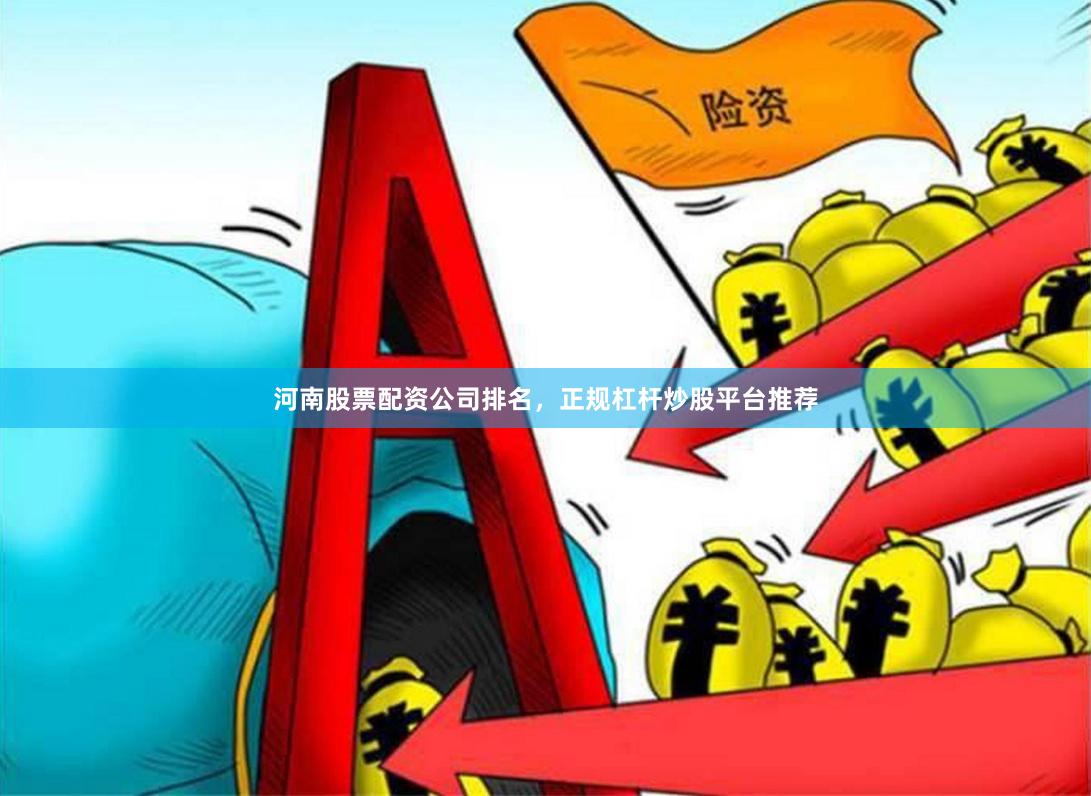 河南股票配资公司排名，正规杠杆炒股平台推荐