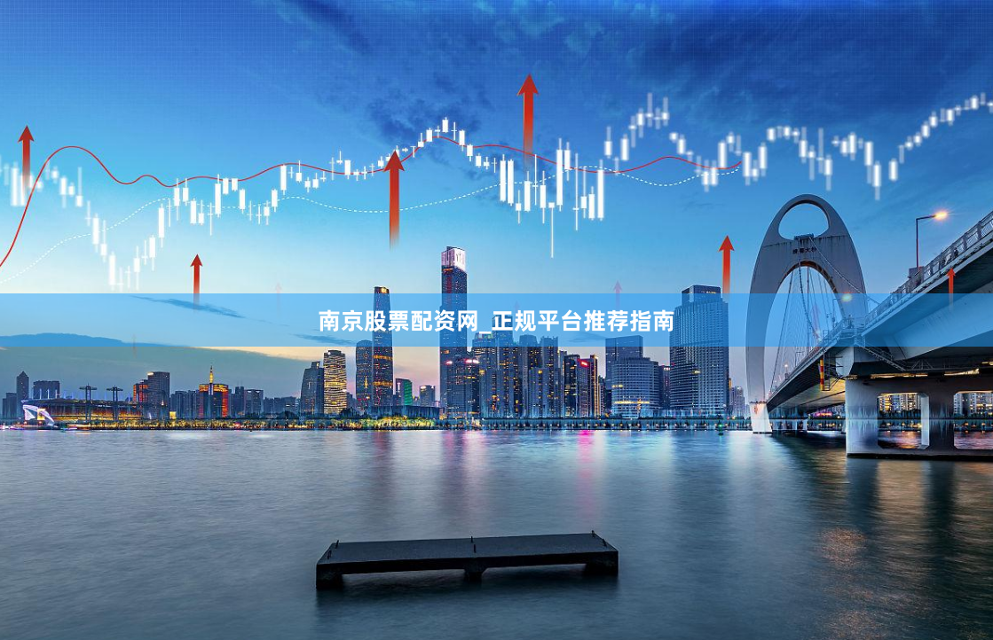 南京股票配资网_正规平台推荐指南