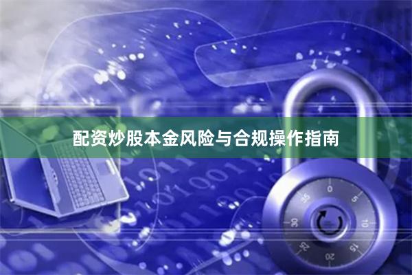 配资炒股本金风险与合规操作指南