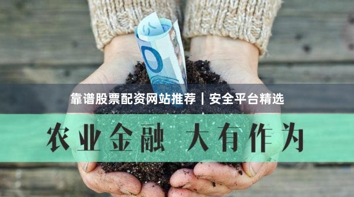 靠谱股票配资网站推荐｜安全平台精选