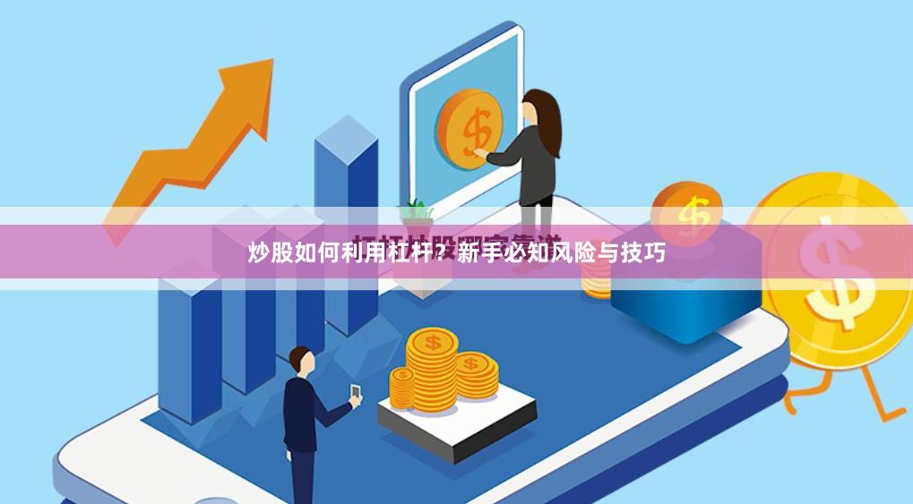 炒股如何利用杠杆？新手必知风险与技巧