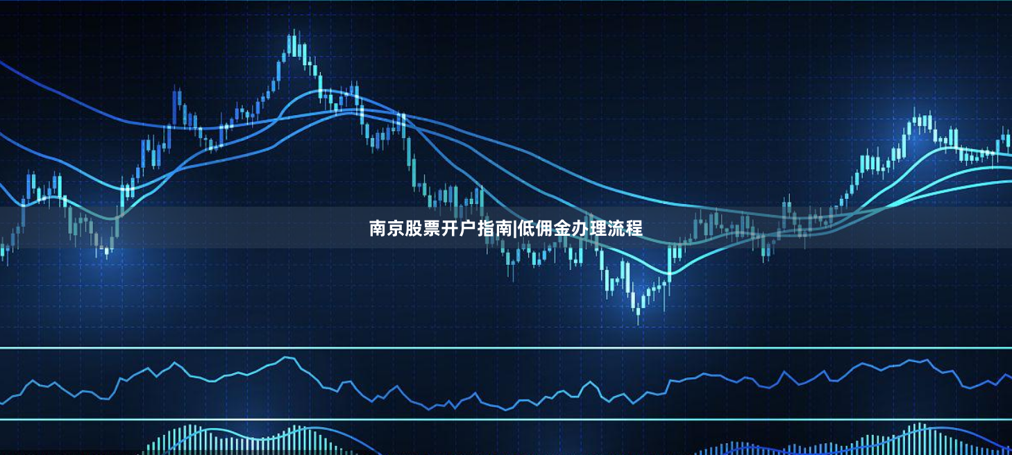 南京股票开户指南|低佣金办理流程