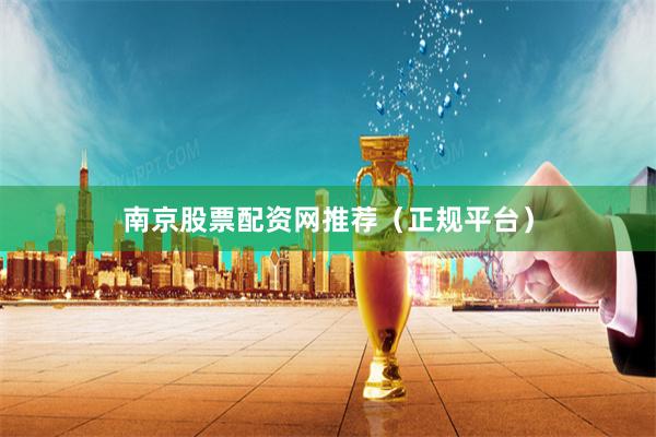 南京股票配资网推荐（正规平台）