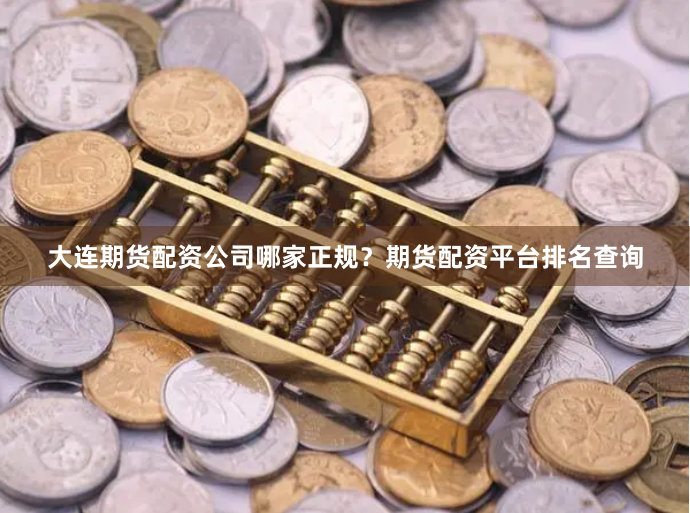 大连期货配资公司哪家正规？期货配资平台排名查询