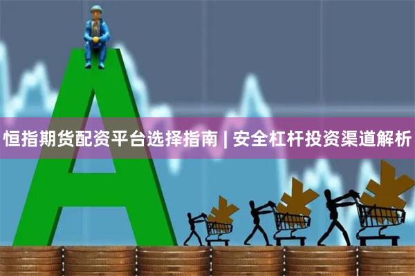 恒指期货配资平台选择指南 | 安全杠杆投资渠道解析