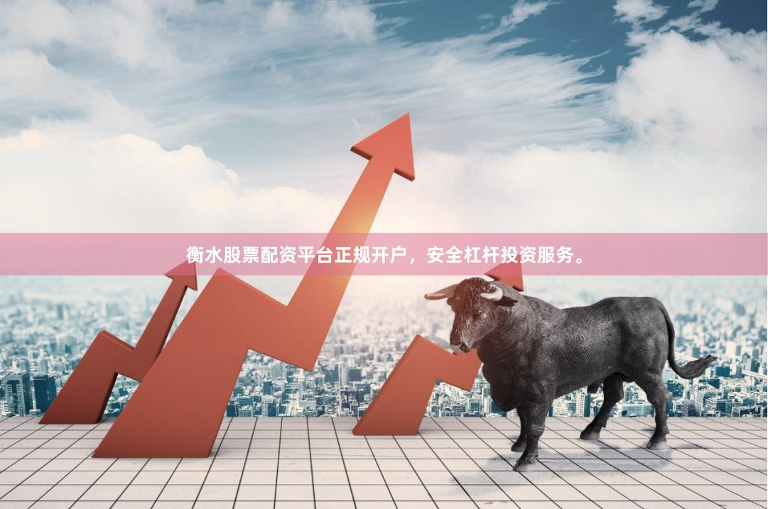 衡水股票配资平台正规开户，安全杠杆投资服务。