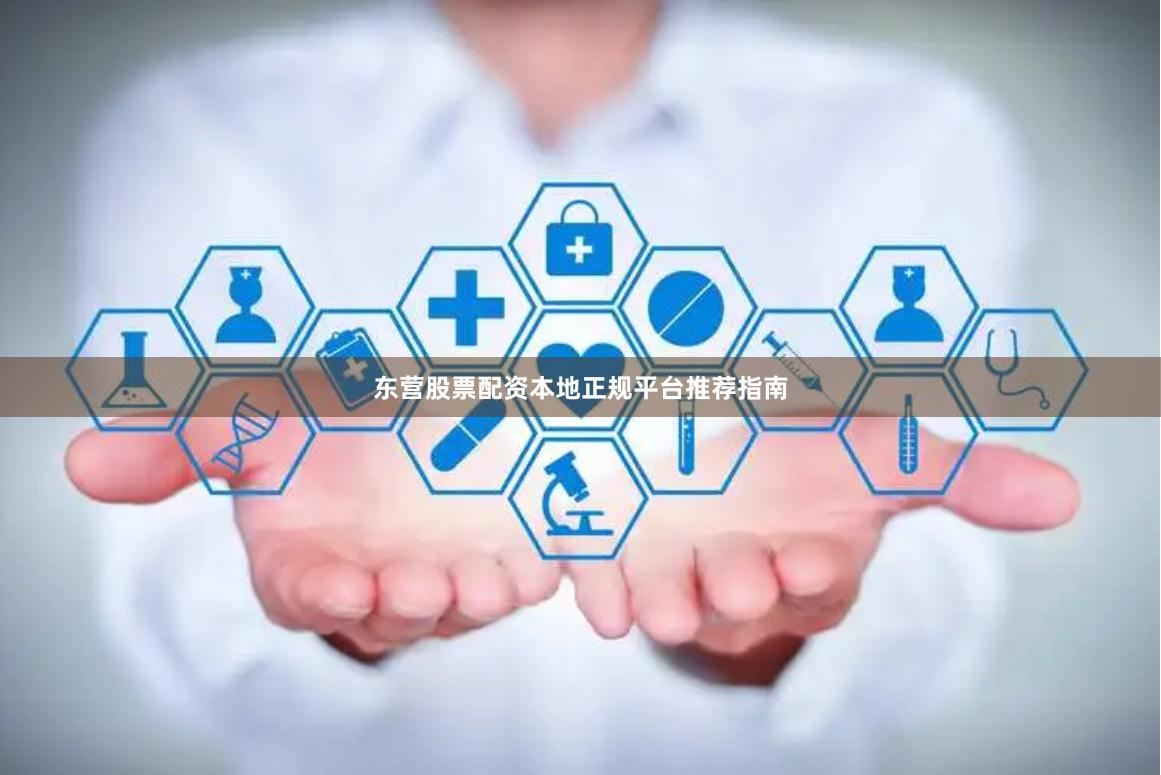 东营股票配资本地正规平台推荐指南
