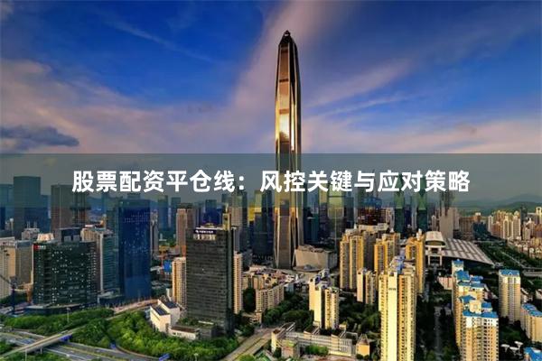 股票配资平仓线：风控关键与应对策略