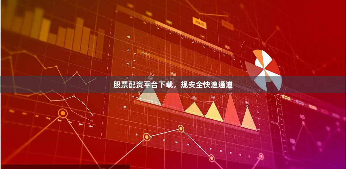 股票配资平台下载，规安全快速通道