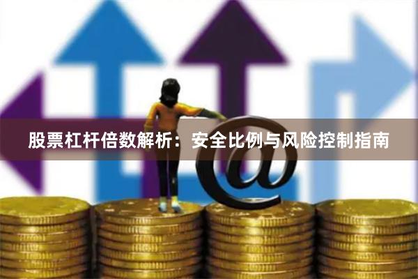 股票杠杆倍数解析：安全比例与风险控制指南