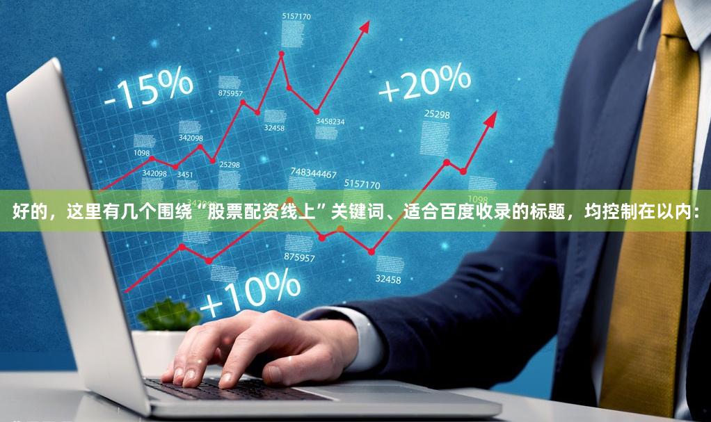 好的，这里有几个围绕“股票配资线上”关键词、适合百度收录的标题，均控制在以内：