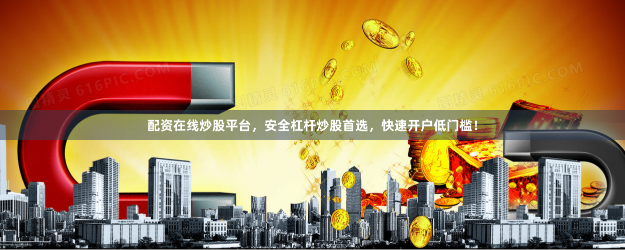 配资在线炒股平台，安全杠杆炒股首选，快速开户低门槛！